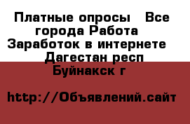 Платные опросы - Все города Работа » Заработок в интернете   . Дагестан респ.,Буйнакск г.